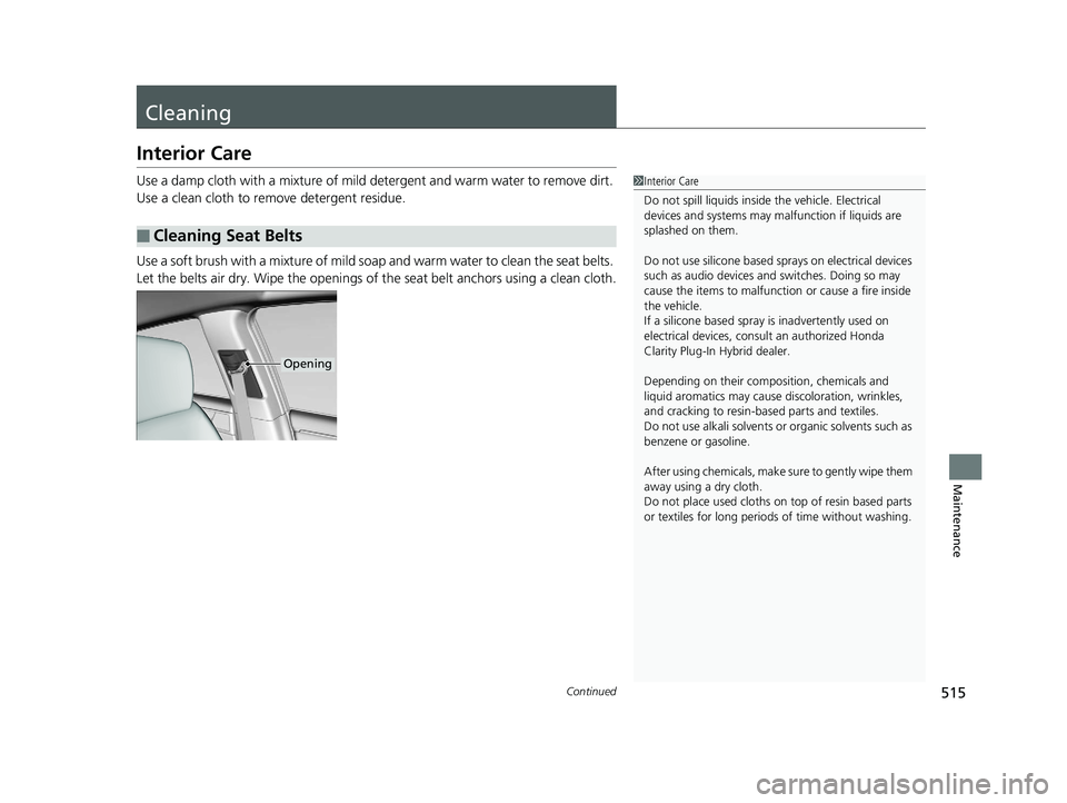 HONDA CLARITY PLUG-IN 2019  Owners Manual (in English) 515Continued
Maintenance
Cleaning
Interior Care
Use a damp cloth with a mixture of mild detergent and warm water to remove dirt. 
Use a clean cloth to remove detergent residue.
Use a soft brush with a