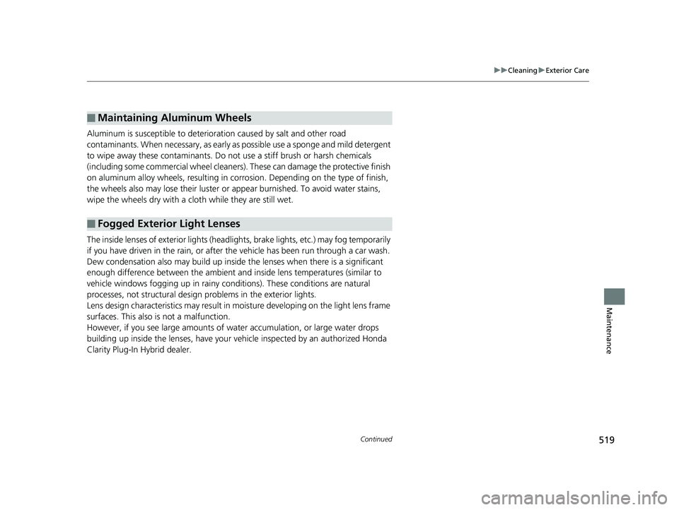 HONDA CLARITY PLUG-IN 2019 Owners Manual (in English) 519
uuCleaning uExterior Care
Continued
Maintenance
Aluminum is susceptible to deterioration caused by salt and other road
contaminants. When necessary, as early as possible use a sponge and mild de HONDA CLARITY PLUG-IN 2019 Owners Manual (in English) 519
uuCleaning uExterior Care
Continued
Maintenance
Aluminum is susceptible to deterioration caused by salt and other road
contaminants. When necessary, as early as possible use a sponge and mild de