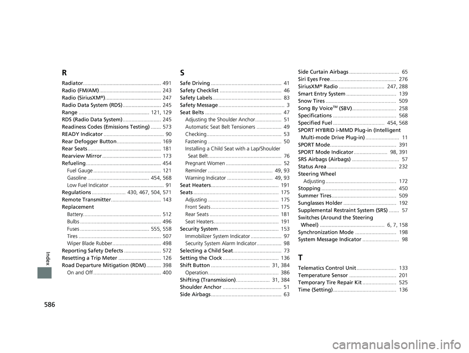HONDA CLARITY PLUG-IN 2019 Owners Manual (in English) 586
Index
R
Radiator..................................................... 491
Radio (FM/AM) .......................................... 243
Radio (SiriusXM ®)...................................... 247 HONDA CLARITY PLUG-IN 2019 Owners Manual (in English) 586
Index
R
Radiator..................................................... 491
Radio (FM/AM) .......................................... 243
Radio (SiriusXM ®)...................................... 247