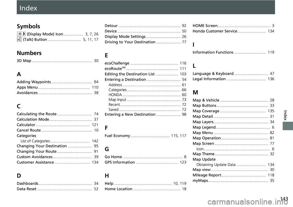 HONDA CLARITY PLUG-IN 2019 Navigation Manual (in English) Index
143
Index
Index
Symbols
a (Display Mode) Icon.................. 3, 7, 26
d (Talk) Button.............................. 5, 11, 17
Numbers
3D Map................................................. HONDA CLARITY PLUG-IN 2019 Navigation Manual (in English) Index
143
Index
Index
Symbols
a (Display Mode) Icon.................. 3, 7, 26
d (Talk) Button.............................. 5, 11, 17
Numbers
3D Map.................................................