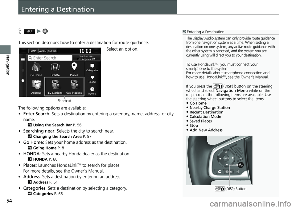HONDA CLARITY PLUG-IN 2019  Navigation Manual (in English) 54
Navigation
Entering a Destination
Hu
This section describes how to enter a destination for route guidance.
Select an option.
The following options are available:
•Enter Search: Sets a destination