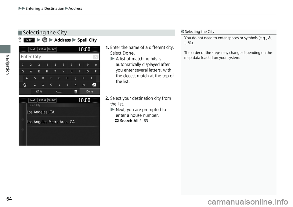 HONDA CLARITY PLUG-IN 2019 Navigation Manual (in English) uuEntering a DestinationuAddress
64
Navigation
HuuAddressuSpell City
1.Enter the name of a different city.
Select Done.
uA list of matching hits is
automatically displayed after
you enter several l HONDA CLARITY PLUG-IN 2019 Navigation Manual (in English) uuEntering a DestinationuAddress
64
Navigation
HuuAddressuSpell City
1.Enter the name of a different city.
Select Done.
uA list of matching hits is
automatically displayed after
you enter several l