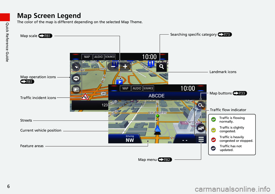 HONDA CLARITY PLUG-IN 2019  Navigation Manual (in English) 6
Quick Reference GuideMap Screen Legend
The color of the map is different depending on the selected Map Theme.
Map operation icons 
(P81)
Map menu (P82) Map scale (P81)
Current vehicle position Stree