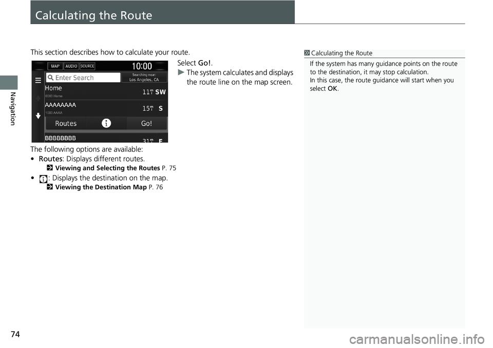 HONDA CLARITY PLUG-IN 2019  Navigation Manual (in English) 74
Navigation
Calculating the Route
This section describes how to calculate your route.
Select Go!.
uThe system calculates and displays 
the route line on the map screen.
The following options are ava