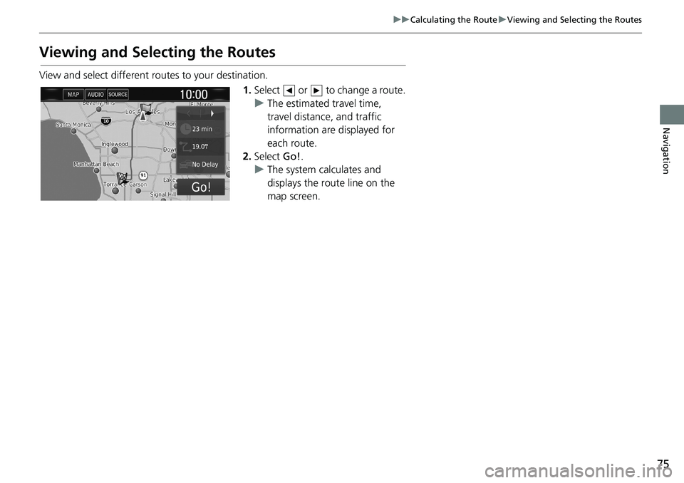 HONDA CLARITY PLUG-IN 2019 Navigation Manual (in English) 75
uuCalculating the RouteuViewing and Selecting the Routes
Navigation
Viewing and Selecting the Routes
View and select different routes to your destination.
1.Select or to change a route.
uThe es HONDA CLARITY PLUG-IN 2019 Navigation Manual (in English) 75
uuCalculating the RouteuViewing and Selecting the Routes
Navigation
Viewing and Selecting the Routes
View and select different routes to your destination.
1.Select or to change a route.
uThe es
