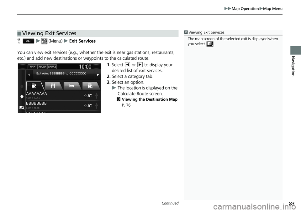 HONDA CLARITY PLUG-IN 2019 Navigation Manual (in English) Continued83
uuMap OperationuMap Menu
Navigation
Hu (Menu)uExit Services
You can view exit services (e.g., whether the exit is near gas stations, restaurants,
etc.) and add new destinations or waypoin HONDA CLARITY PLUG-IN 2019 Navigation Manual (in English) Continued83
uuMap OperationuMap Menu
Navigation
Hu (Menu)uExit Services
You can view exit services (e.g., whether the exit is near gas stations, restaurants,
etc.) and add new destinations or waypoin