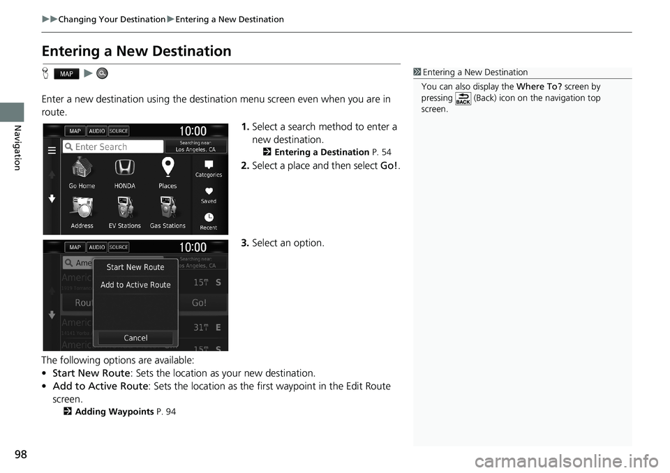 HONDA CLARITY PLUG-IN 2019  Navigation Manual (in English) 98
uuChanging Your DestinationuEntering a New Destination
Navigation
Entering a New Destination
Hu
Enter a new destination using the destination menu screen even when you are in 
route.
1.Select a sea