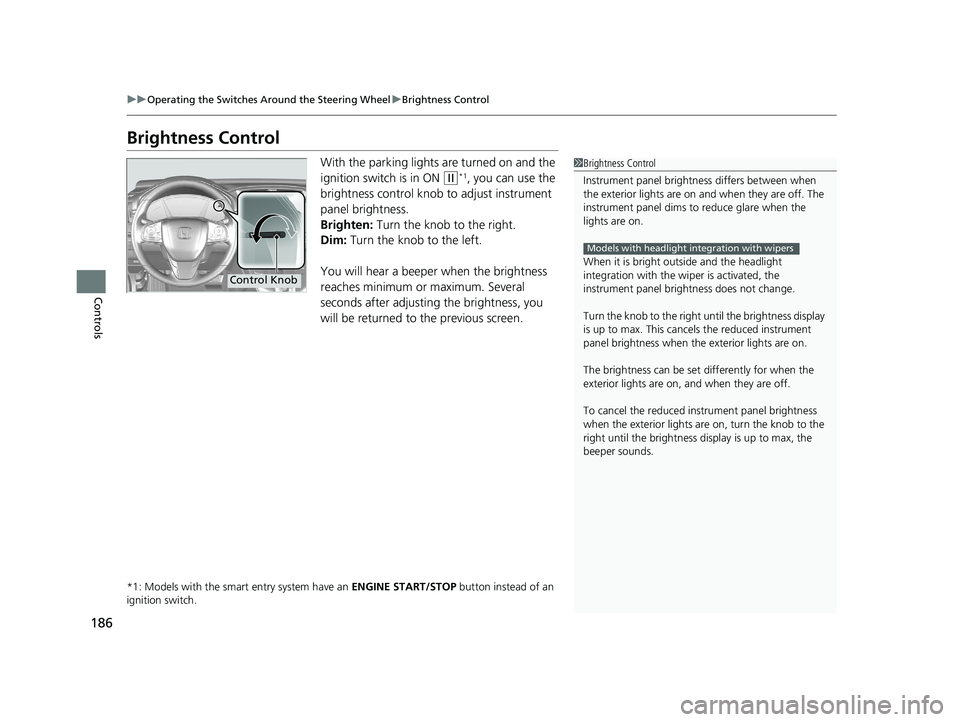 HONDA CR-V 2019 (in English) Owners Guide 186
uuOperating the Switches Around the Steering Wheel uBrightness Control
Controls
Brightness Control
With the parking lights are turned on and the
ignition switch is in ON
(w*1, you can use the
HONDA CR-V 2019 (in English) Owners Guide 186
uuOperating the Switches Around the Steering Wheel uBrightness Control
Controls
Brightness Control
With the parking lights are turned on and the
ignition switch is in ON
(w*1, you can use the
