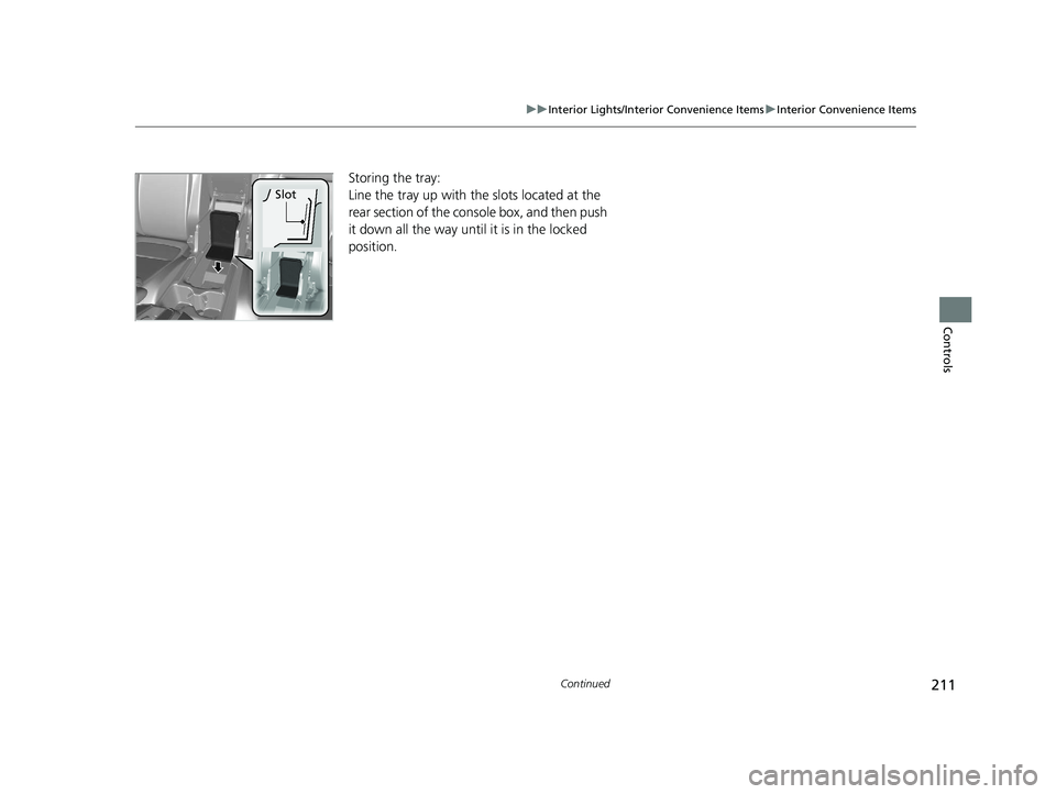HONDA CR-V 2019  Owners Manual (in English) 211
uuInterior Lights/Interior Convenience Items uInterior Convenience Items
Continued
Controls
Storing the tray:
Line the tray up with the slots located at the 
rear section of the console box, and t