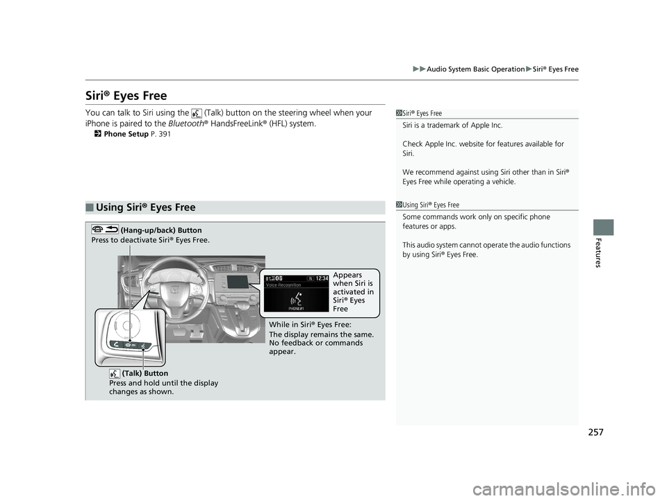 HONDA CR-V 2019 (in English) Workshop Manual 257
uuAudio System Basic Operation uSiri ® Eyes Free
Features
Siri® Eyes Free
You can talk to Siri using the (Talk) button on the steering wheel when your
iPhone is paired to the Bluetooth® H HONDA CR-V 2019 (in English) Workshop Manual 257
uuAudio System Basic Operation uSiri ® Eyes Free
Features
Siri® Eyes Free
You can talk to Siri using the (Talk) button on the steering wheel when your
iPhone is paired to the Bluetooth® H