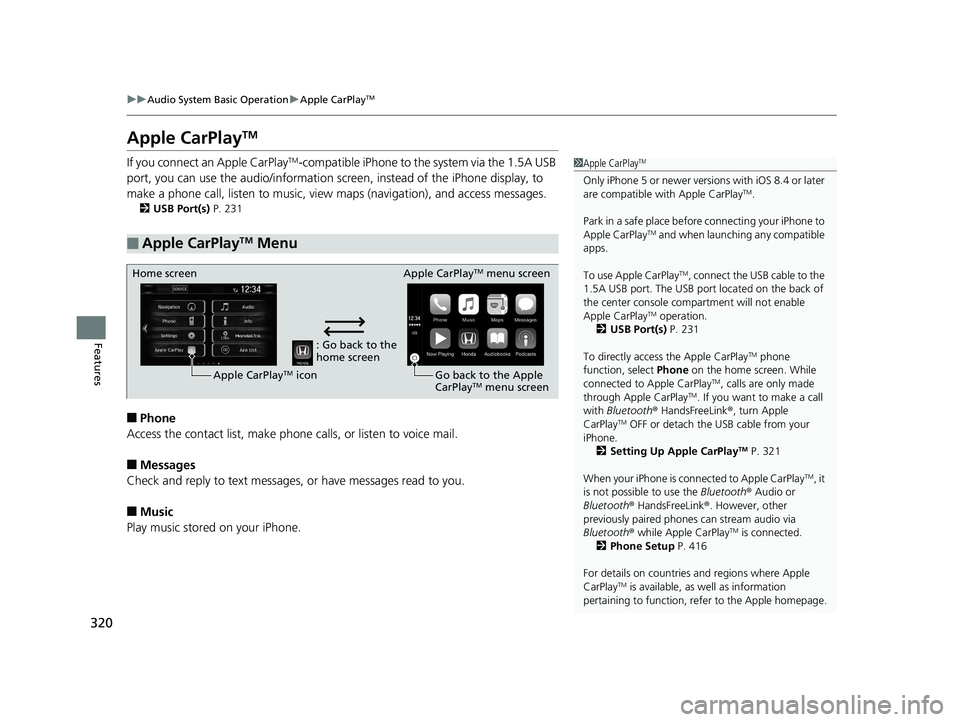 HONDA CR-V 2019   (in English) Owners Guide 320
uuAudio System Basic Operation uApple CarPlayTM
Features
Apple CarPlayTM
If you connect an Apple CarPlayTM-compatible iPhone to the system via the 1.5A USB 
port, you can use the audio/information