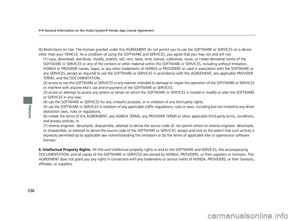 HONDA CR-V 2019 Owners Manual (in English) 336
uuGeneral Information on the Audio System uHonda App License Agreement
Features
(b) Restrictions on Use. The licenses granted under this AGREEM ENT do not permit you to use the SOFTWARE or SERVICE HONDA CR-V 2019 Owners Manual (in English) 336
uuGeneral Information on the Audio System uHonda App License Agreement
Features
(b) Restrictions on Use. The licenses granted under this AGREEM ENT do not permit you to use the SOFTWARE or SERVICE