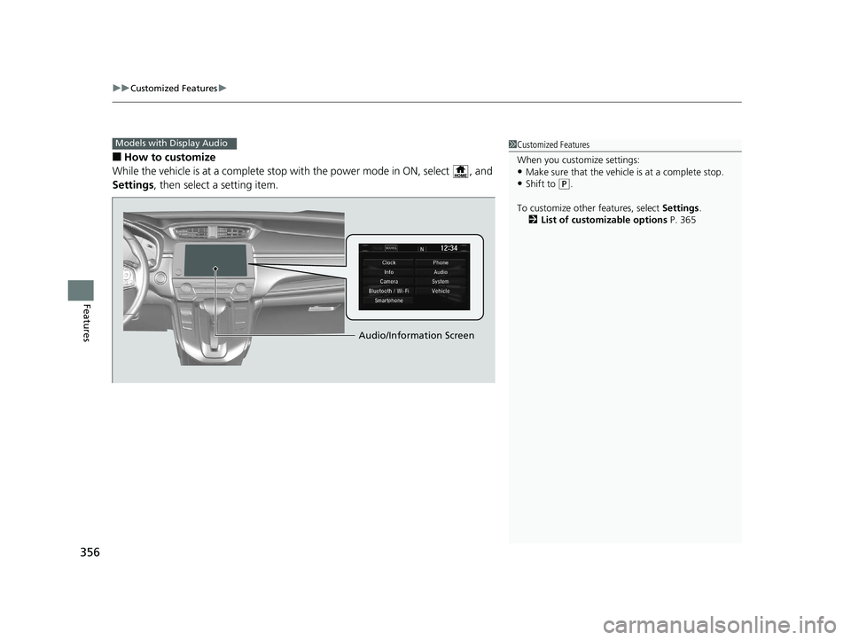 HONDA CR-V 2019  Owners Manual (in English) uuCustomized Features u
356
Features
■How to customize
While the vehicle is at a complete stop  with the power mode in ON, select  , and 
Settings , then select a setting item.
Models with Display A