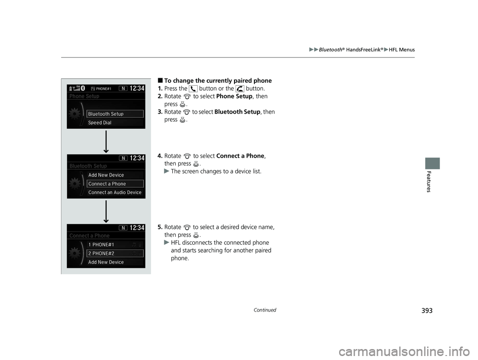 HONDA CR-V 2019   (in English) Service Manual 393
uuBluetooth ® HandsFreeLink ®u HFL Menus
Continued
Features
■To change the currently paired phone
1. Press the   button or the   button.
2. Rotate   to select  Phone Setup, then 
press .
3. Ro