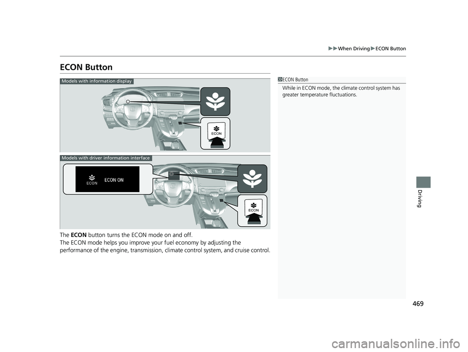 HONDA CR-V 2019 Owners Manual (in English) 469
uuWhen Driving uECON Button
Driving
ECON Button
The ECON button turns the ECON mode on and off.
The ECON mode helps you improve yo ur fuel economy by adjusting the
performance of the engine, tr HONDA CR-V 2019 Owners Manual (in English) 469
uuWhen Driving uECON Button
Driving
ECON Button
The ECON button turns the ECON mode on and off.
The ECON mode helps you improve yo ur fuel economy by adjusting the
performance of the engine, tr