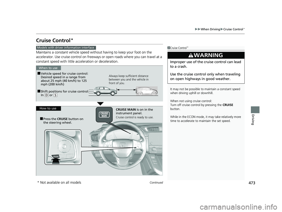 HONDA CR-V 2019 Owners Manual (in English) 473
uuWhen Driving uCruise Control*
Continued
Driving
Cruise Control*
Maintains a constant vehicle speed without having to keep your foot on the
accelerator. Use cruise control on freeways or open ro HONDA CR-V 2019 Owners Manual (in English) 473
uuWhen Driving uCruise Control*
Continued
Driving
Cruise Control*
Maintains a constant vehicle speed without having to keep your foot on the
accelerator. Use cruise control on freeways or open ro