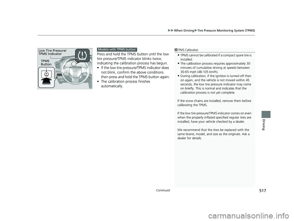 HONDA CR-V 2019 (in English) User Guide Continued517
uuWhen Driving uTire Pressure Monitoring System (TPMS)
Driving
Press and hold the TPM S button until the low
tire pressure/TPMS indicator blinks twice,
indicating the calibration proces HONDA CR-V 2019 (in English) User Guide Continued517
uuWhen Driving uTire Pressure Monitoring System (TPMS)
Driving
Press and hold the TPM S button until the low
tire pressure/TPMS indicator blinks twice,
indicating the calibration proces