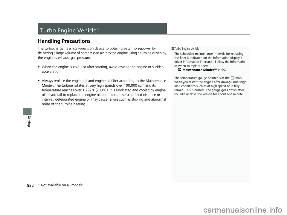 HONDA CR-V 2019 Owners Manual (in English) 552
Driving
Turbo Engine Vehicle*
Handling Precautions
The turbocharger is a high-precision device to obtain greater horsepower by
delivering a large volume of compressed air into the engine using a HONDA CR-V 2019 Owners Manual (in English) 552
Driving
Turbo Engine Vehicle*
Handling Precautions
The turbocharger is a high-precision device to obtain greater horsepower by
delivering a large volume of compressed air into the engine using a