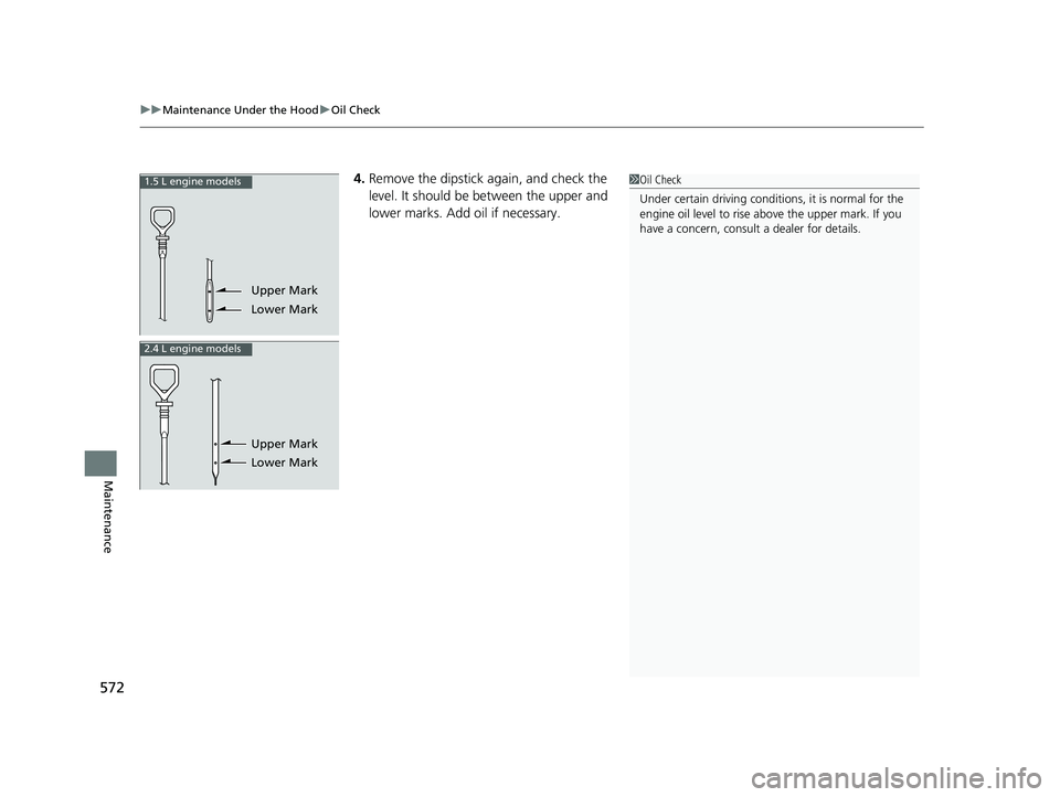 HONDA CR-V 2019 Owners Manual (in English) 572
uuMaintenance Under the Hood uOil Check
Maintenance
4. Remove the dipstick again, and check the
l
evel. It should be between the upper and
lower marks. Add oil if necessary.1.5 L engine models
Up HONDA CR-V 2019 Owners Manual (in English) 572
uuMaintenance Under the Hood uOil Check
Maintenance
4. Remove the dipstick again, and check the
l
evel. It should be between the upper and
lower marks. Add oil if necessary.1.5 L engine models
Up