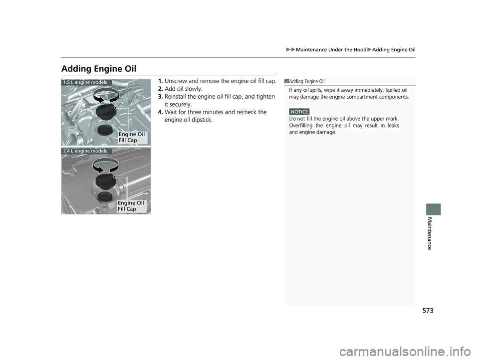 HONDA CR-V 2019 Owners Manual (in English) 573
uuMaintenance Under the Hood uAdding Engine Oil
Maintenance
Adding Engine Oil
1. Unscrew and remove the engine oil fill cap.
2. Add oil slowly.
3. Reinstall the engine oil fill cap, and tighten
it HONDA CR-V 2019 Owners Manual (in English) 573
uuMaintenance Under the Hood uAdding Engine Oil
Maintenance
Adding Engine Oil
1. Unscrew and remove the engine oil fill cap.
2. Add oil slowly.
3. Reinstall the engine oil fill cap, and tighten
it