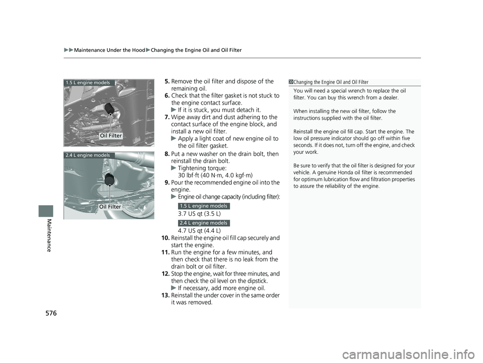 HONDA CR-V 2019  Owners Manual (in English) uuMaintenance Under the Hood uChanging the Engine Oil and Oil Filter
576
Maintenance
5. Remove the oil filter and dispose of the 
remaining oil.
6. Check that the filter ga sket is not stuck to 
the e