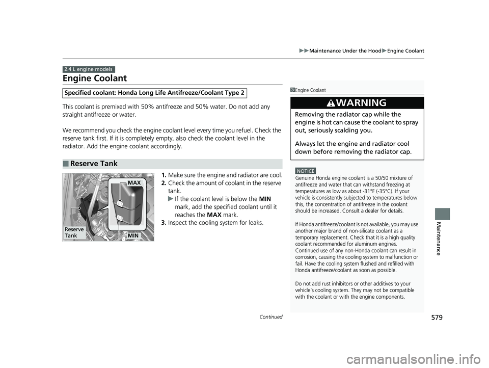 HONDA CR-V 2019  Owners Manual (in English) 579
uuMaintenance Under the Hood uEngine Coolant
Continued
Maintenance
Engine Coolant
This coolant is premixed with 50% an tifreeze and 50% water. Do not add any 
straight antifreeze or water.
We reco