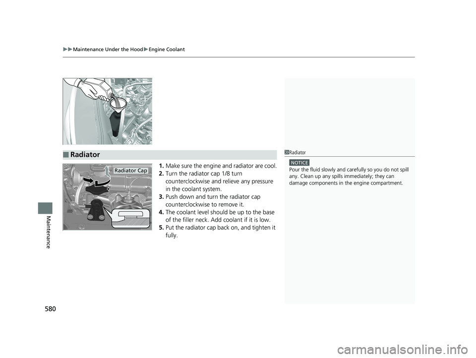 HONDA CR-V 2019  Owners Manual (in English) uuMaintenance Under the Hood uEngine Coolant
580
Maintenance
1. Make sure the engine and radiator are cool.
2. Turn the radiator cap 1/8 turn 
counterclockwise and  relieve any pressure 
in the coolan