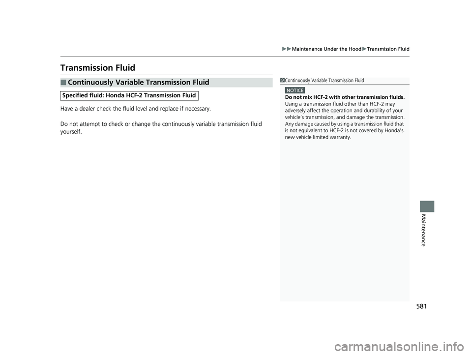 HONDA CR-V 2019  Owners Manual (in English) 581
uuMaintenance Under the Hood uTransmission Fluid
Maintenance
Transmission Fluid
Have a dealer check the fluid level and replace if necessary.
Do not attempt to check or change the  continuously va