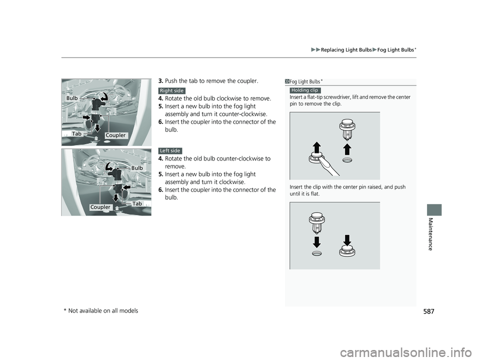 HONDA CR-V 2019 Owners Manual (in English) 587
uuReplacing Light Bulbs uFog Light Bulbs*
Maintenance
3. Push the tab to remove the coupler.
4. Rotate the old bulb clockwise to remove.
5. Insert a new bulb into the fog light
assembly and turn HONDA CR-V 2019 Owners Manual (in English) 587
uuReplacing Light Bulbs uFog Light Bulbs*
Maintenance
3. Push the tab to remove the coupler.
4. Rotate the old bulb clockwise to remove.
5. Insert a new bulb into the fog light
assembly and turn