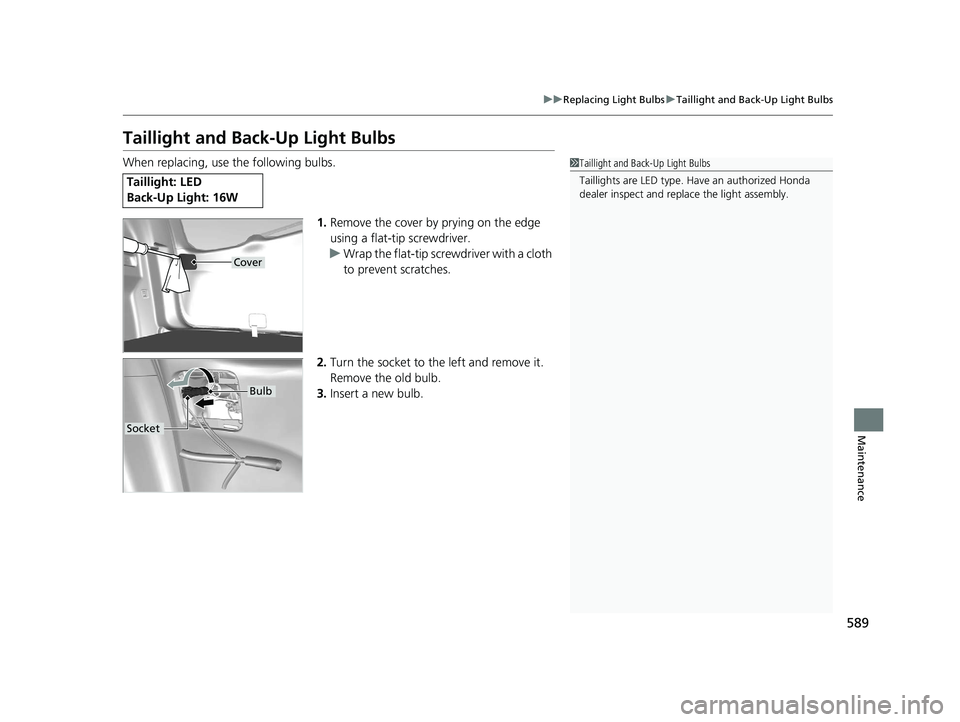 HONDA CR-V 2019 Owners Manual (in English) 589
uuReplacing Light Bulbs uTaillight and Back-Up Light Bulbs
Maintenance
Taillight and Back-Up Light Bulbs
When replacing, use the following bulbs.
1.Remove the cover by prying on the edge
using a HONDA CR-V 2019 Owners Manual (in English) 589
uuReplacing Light Bulbs uTaillight and Back-Up Light Bulbs
Maintenance
Taillight and Back-Up Light Bulbs
When replacing, use the following bulbs.
1.Remove the cover by prying on the edge
using a