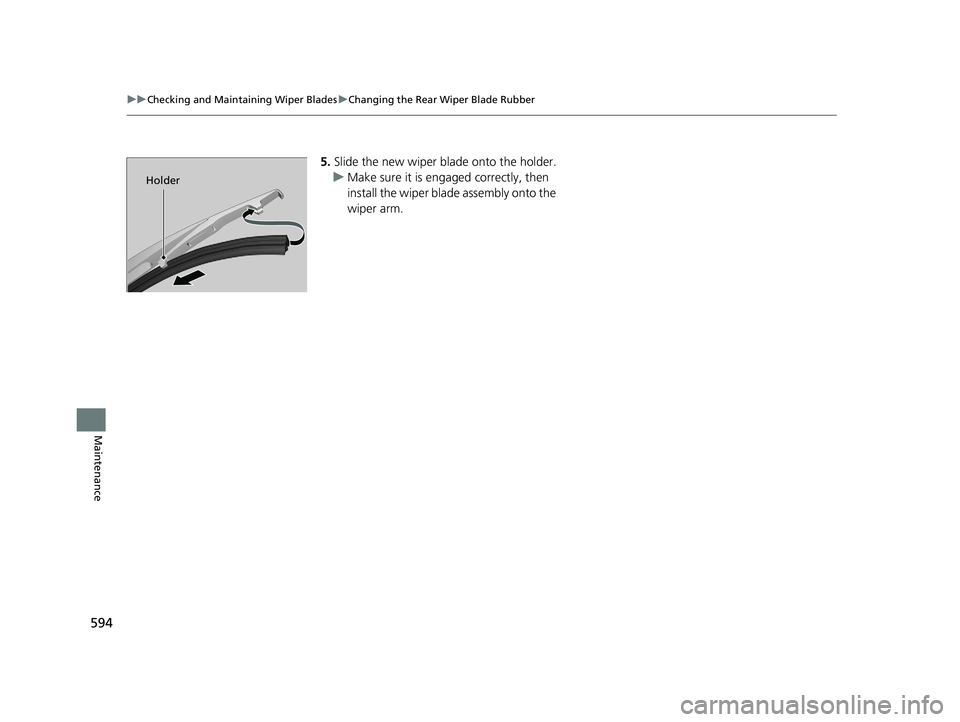 HONDA CR-V 2019 Owners Manual (in English) 594
uuChecking and Maintaining Wiper Blades uChanging the Rear Wiper Blade Rubber
Maintenance
5. Slide the new wiper blade onto the holder.
u Make sure it is engaged correctly, then
install the wiper HONDA CR-V 2019 Owners Manual (in English) 594
uuChecking and Maintaining Wiper Blades uChanging the Rear Wiper Blade Rubber
Maintenance
5. Slide the new wiper blade onto the holder.
u Make sure it is engaged correctly, then
install the wiper