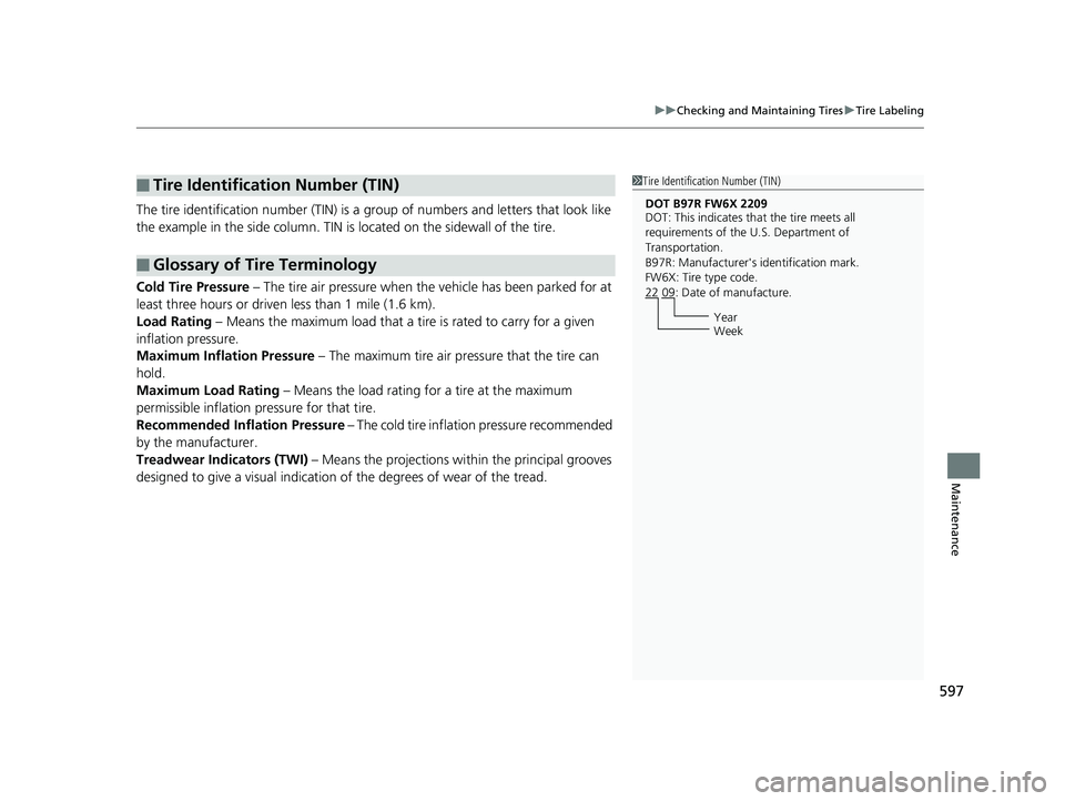 HONDA CR-V 2019 Owners Manual (in English) 597
uuChecking and Maintaining Tires uTire Labeling
Maintenance
The tire identification number (TIN) is a group of numbers and letters that look like
the example in the side column. TIN is located HONDA CR-V 2019 Owners Manual (in English) 597
uuChecking and Maintaining Tires uTire Labeling
Maintenance
The tire identification number (TIN) is a group of numbers and letters that look like
the example in the side column. TIN is located