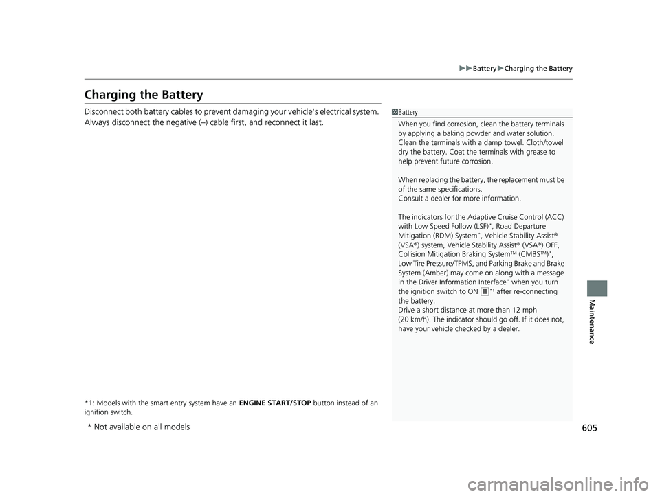 HONDA CR-V 2019  Owners Manual (in English) 605
uuBattery uCharging the Battery
Maintenance
Charging the Battery
Disconnect both battery cables to prevent damaging your vehicle's electrical system. 
Always disconnect the negative (–) cabl