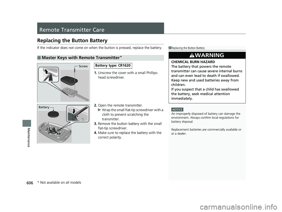 HONDA CR-V 2019  Owners Manual (in English) 606
Maintenance
Remote Transmitter Care
Replacing the Button Battery
If the indicator does not come on when  the button is pressed, replace the battery.
1. Unscrew the cover with a small Phillips-
hea