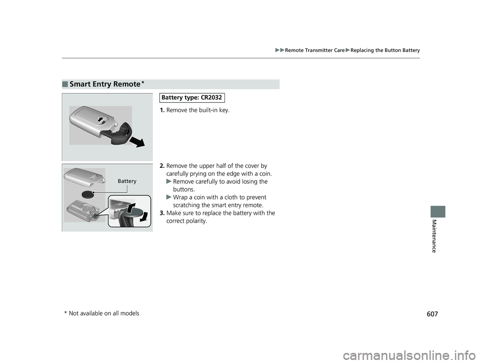 HONDA CR-V 2019  Owners Manual (in English) 607
uuRemote Transmitter Care uReplacing the Button Battery
Maintenance
1. Remove the built-in key.
2. Remove the upper half of the cover by 
carefully prying on the edge with a coin.
u Remove careful