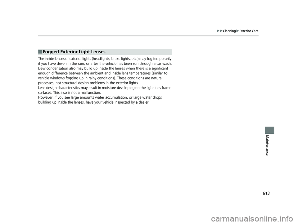 HONDA CR-V 2019 Owners Manual (in English) 613
uuCleaning uExterior Care
Maintenance
The inside lenses of exterior lights (headlights, brake light s, etc.) may fog temporarily
if you have driven in the rain, or after the vehicle has been run HONDA CR-V 2019 Owners Manual (in English) 613
uuCleaning uExterior Care
Maintenance
The inside lenses of exterior lights (headlights, brake light s, etc.) may fog temporarily
if you have driven in the rain, or after the vehicle has been run