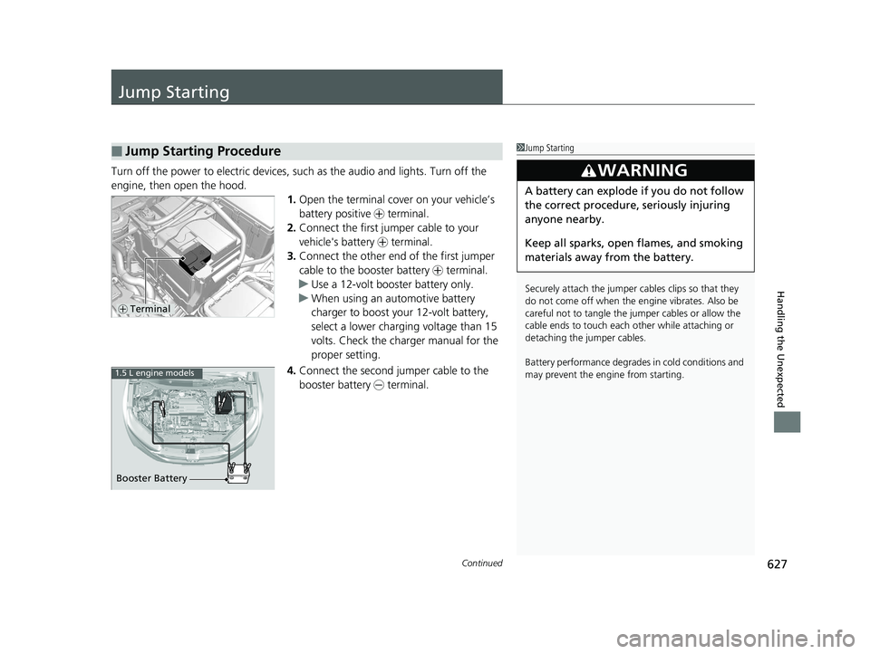 HONDA CR-V 2019 (in English) User Guide 627Continued
Handling the Unexpected
Jump Starting
Turn off the power to electric devices, such as the audio and lights. Turn off the
engine, then open the hood. 1.Open the terminal cover on your veh HONDA CR-V 2019 (in English) User Guide 627Continued
Handling the Unexpected
Jump Starting
Turn off the power to electric devices, such as the audio and lights. Turn off the
engine, then open the hood. 1.Open the terminal cover on your veh