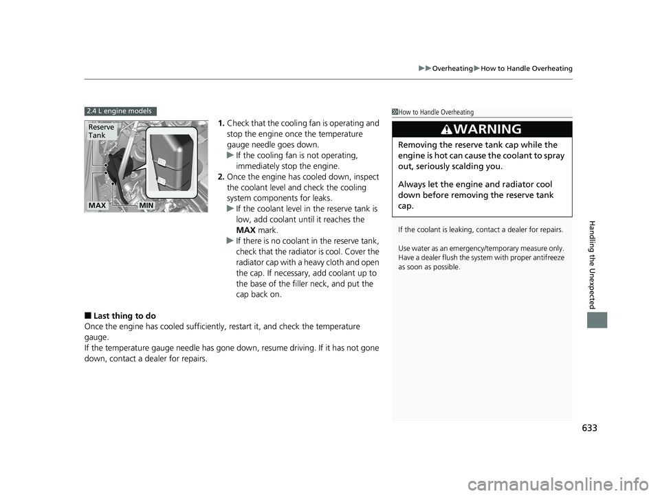 HONDA CR-V 2019  Owners Manual (in English) 633
uuOverheating uHow to Handle Overheating
Handling the Unexpected
1. Check that the cooling  fan is operating and 
stop the engine once the temperature 
gauge needle goes down.
u If the cooling fan