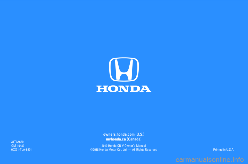 HONDA CR-V 2019  Owners Manual (in English) owners.honda.com (U.S.)
myhonda.ca (Canada)
2019 Honda CR-V Owner’s Manual
©2018 Honda Motor Co., Ltd. — All Rights Reserved 31TLA620
OM-10489
00X31-TLA-6201Printed in U.S.A. 