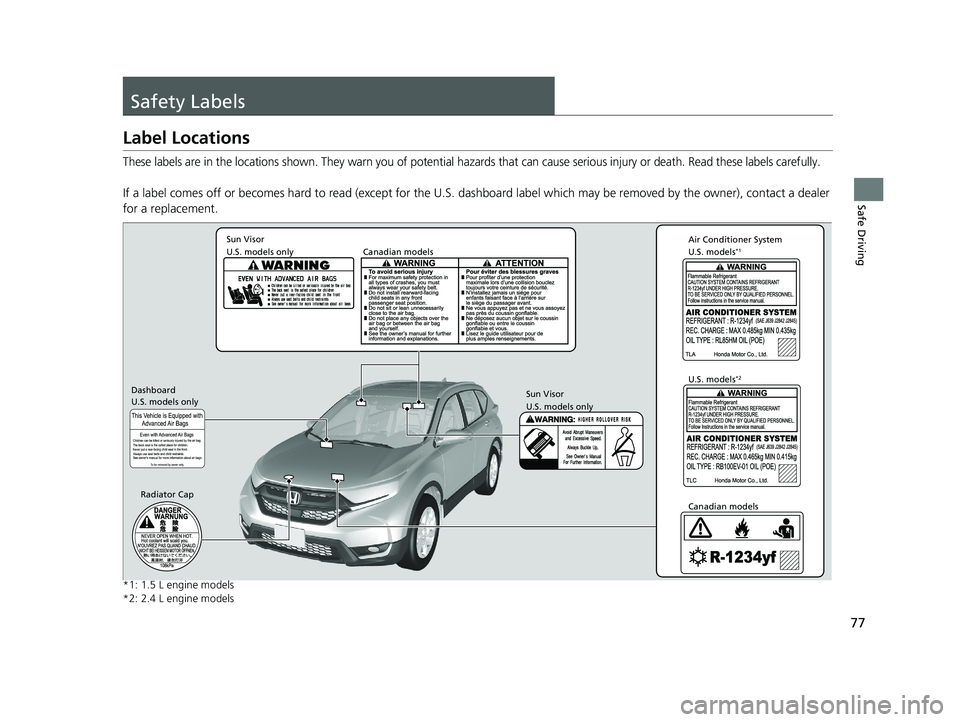 HONDA CR-V 2019  Owners Manual (in English) 77
Safe Driving
Safety Labels
Label Locations
These labels are in the locations shown. They warn you of potential hazards that can cause serious injury or death. Read these labels carefully.
If a labe