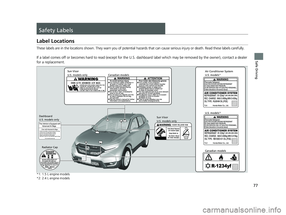 HONDA CR-V 2019   (in English) Manual PDF 77
Safe Driving
Safety Labels
Label Locations
These labels are in the locations shown. They warn you of potential hazards that can cause serious injury or death. Read these labels carefully.
If a labe