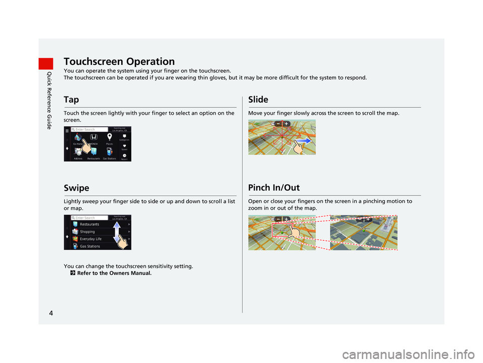 HONDA CR-V 2019 Navigation Manual (in English) 4
Quick Reference GuideTouchscreen Operation
You can operate the system using your finger on the touchscreen.
The touchscreen can be operated if you are wearing thin gloves, but it may be more difficu HONDA CR-V 2019 Navigation Manual (in English) 4
Quick Reference GuideTouchscreen Operation
You can operate the system using your finger on the touchscreen.
The touchscreen can be operated if you are wearing thin gloves, but it may be more difficu