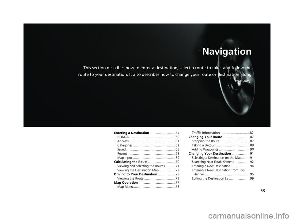 HONDA CR-V 2019  Navigation Manual (in English) 53
Navigation
This section describes how to enter a destination, select a route to take, and follow the
route to your destination. It also describes  how to change your route or destination along
the 