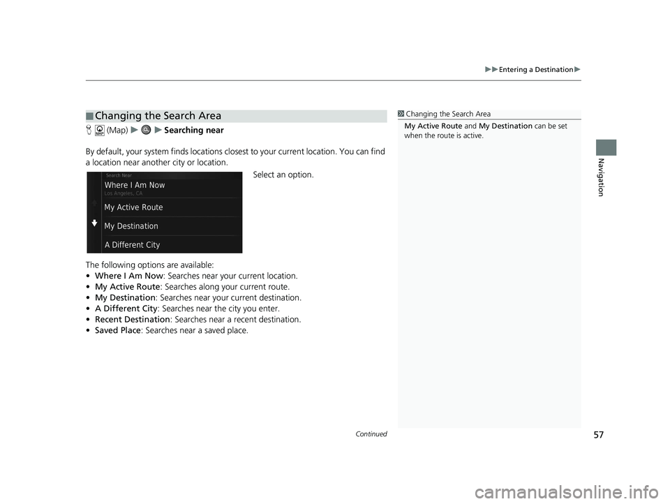 HONDA CR-V 2019  Navigation Manual (in English) Continued57
uuEntering a Destination u
Navigation
H (Map) uu Searching near
By default, your system finds locations closest to your current location. You can find 
a location near another city or loca