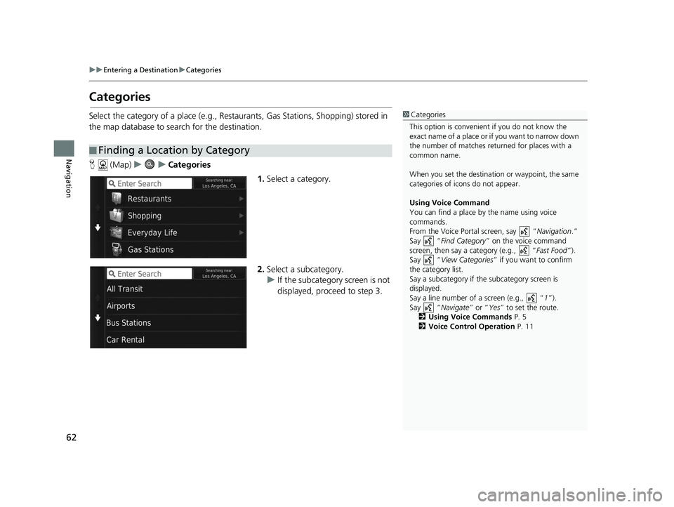 HONDA CR-V 2019  Navigation Manual (in English) 62
uuEntering a Destination uCategories
Navigation
Categories
Select the category of a place (e.g., Restaurants, Gas Stations, Shopping) stored in 
the map database to search for the destination.
H  (