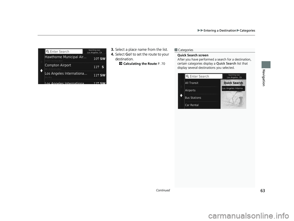 HONDA CR-V 2019  Navigation Manual (in English) Continued63
uuEntering a Destination uCategories
Navigation
3. Select a place name from the list.
4. Select  Go! to set the route to your 
destination.
2 Calculating the Route  P. 70
1Categories
Quick