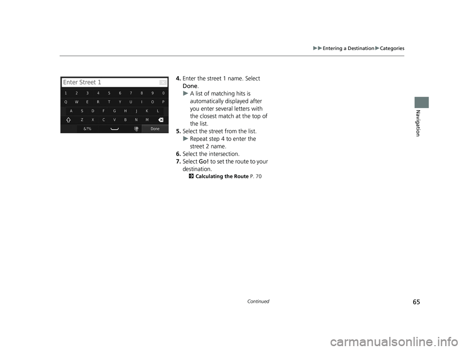 HONDA CR-V 2019  Navigation Manual (in English) 65
uuEntering a Destination uCategories
Continued
Navigation
4. Enter the street 1 name. Select 
Done .
u A list of matching hits is 
automatically displayed after 
you enter several letters with 
the