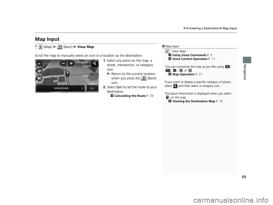 HONDA CR-V 2019  Navigation Manual (in English) 69
uuEntering a Destination uMap Input
Navigation
Map Input
H  (Map) u (Back) uView Map
Scroll the map to manually select an  icon or a location as the destination.
1.Select any point on the map, a 
s