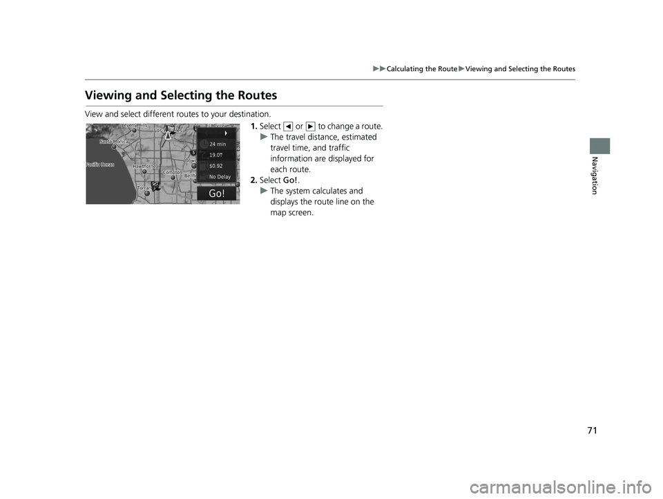 HONDA CR-V 2019 Navigation Manual (in English) 71
uuCalculating the Route uViewing and Selecting the Routes
Navigation
Viewing and Selecting the Routes
View and select different ro utes to your destination.
1.Select or to change a route.
u The HONDA CR-V 2019 Navigation Manual (in English) 71
uuCalculating the Route uViewing and Selecting the Routes
Navigation
Viewing and Selecting the Routes
View and select different ro utes to your destination.
1.Select or to change a route.
u The