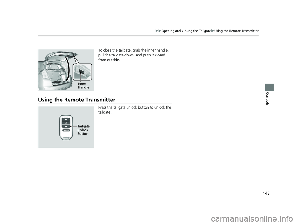 HONDA FIT 2019   (in English) Owners Guide 147
uuOpening and Closing the Tailgate uUsing the Remote Transmitter
Controls
To close the tailgate, grab the inner handle, 
pull the tailgate down, and push it closed 
from outside.
Using the Remote 